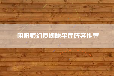 阴阳师幻境间隙平民阵容推荐