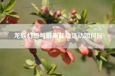 龙族幻想与蔚来联动活动如何玩