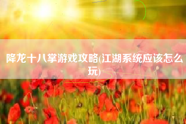 降龙十八掌游戏攻略(江湖系统应该怎么玩)
