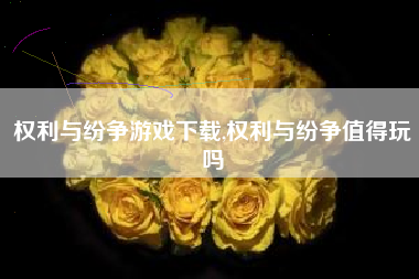 权利与纷争游戏下载,权利与纷争值得玩吗
