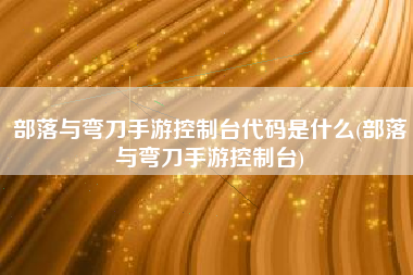 部落与弯刀手游控制台代码是什么(部落与弯刀手游控制台)