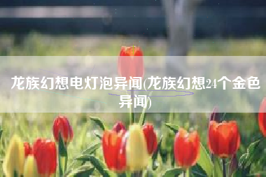 龙族幻想电灯泡异闻(龙族幻想24个金色异闻)