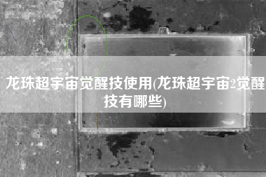 龙珠超宇宙觉醒技使用(龙珠超宇宙2觉醒技有哪些)
