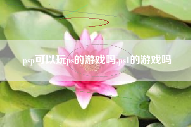 psp可以玩ps的游戏吗,ps1的游戏吗