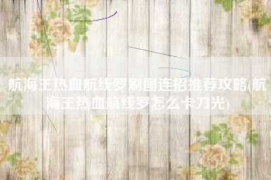 航海王热血航线罗刷图连招推荐攻略(航海王热血航线罗怎么卡刀光)