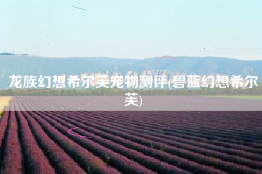 龙族幻想希尔芙宠物测评(碧蓝幻想希尔芙)