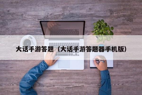 大话手游答题（大话手游答题器手机版）