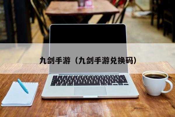 九剑手游（九剑手游兑换码）