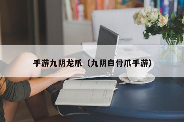 手游九阴龙爪（九阴白骨爪手游）