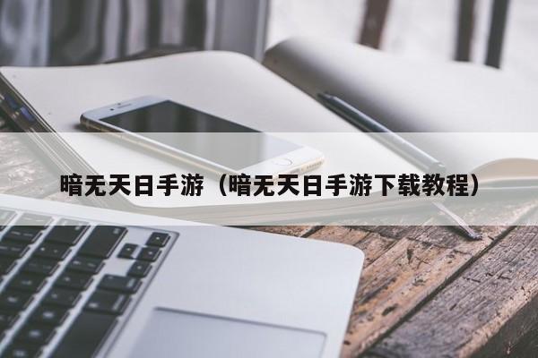 暗无天日手游（暗无天日手游下载教程）