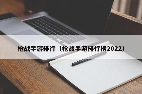 枪战手游排行（枪战手游排行榜2022）
