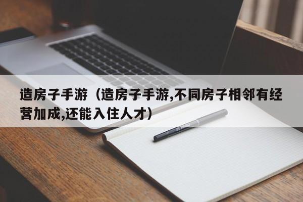 造房子手游（造房子手游,不同房子相邻有经营加成,还能入住人才）