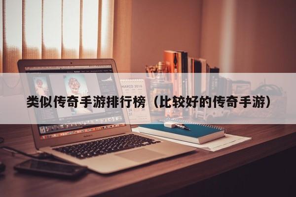 类似传奇手游排行榜（比较好的传奇手游）
