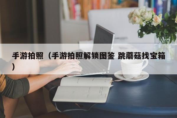 手游拍照（手游拍照解锁图鉴 跳蘑菇找宝箱）