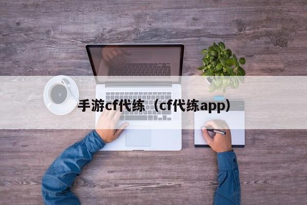 手游cf代练（cf代练app）