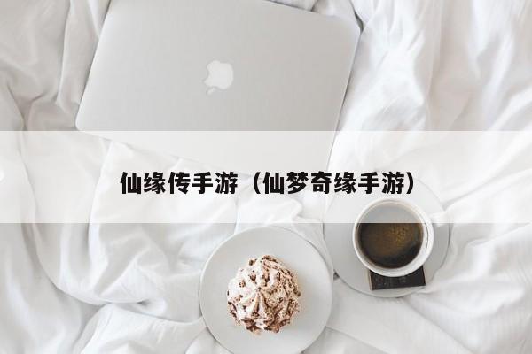 仙缘传手游（仙梦奇缘手游）