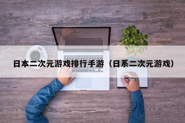 日本二次元游戏排行手游（日系二次元游戏）