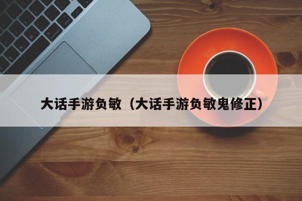 大话手游负敏（大话手游负敏鬼修正）