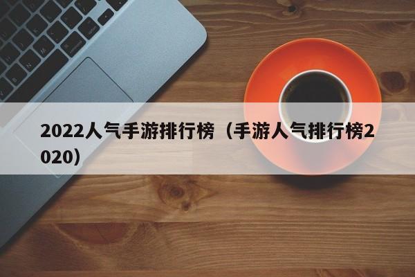 2022人气手游排行榜（手游人气排行榜2020）