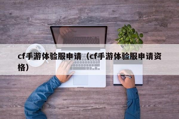 cf手游体验服申请（cf手游体验服申请资格）