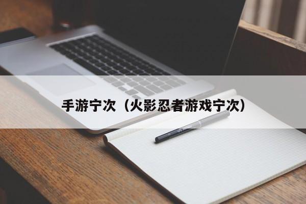 手游宁次（火影忍者游戏宁次）