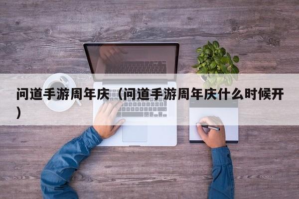 问道手游周年庆（问道手游周年庆什么时候开）