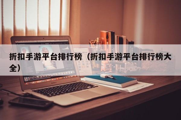 折扣手游平台排行榜（折扣手游平台排行榜大全）