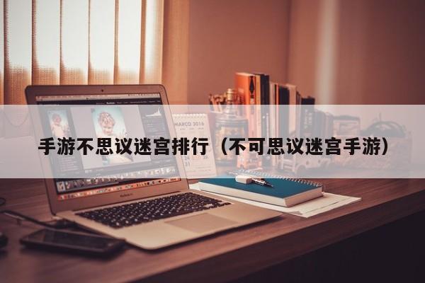手游不思议迷宫排行（不可思议迷宫手游）