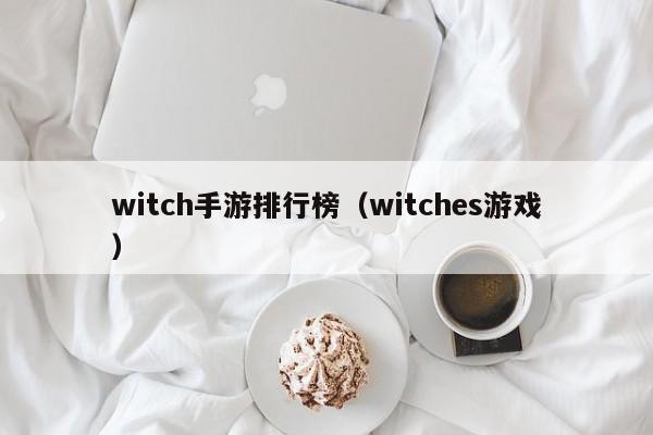 witch手游排行榜（witches游戏）