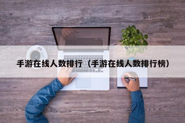 手游在线人数排行（手游在线人数排行榜）