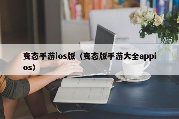 变态手游ios版（变态版手游大全appios）