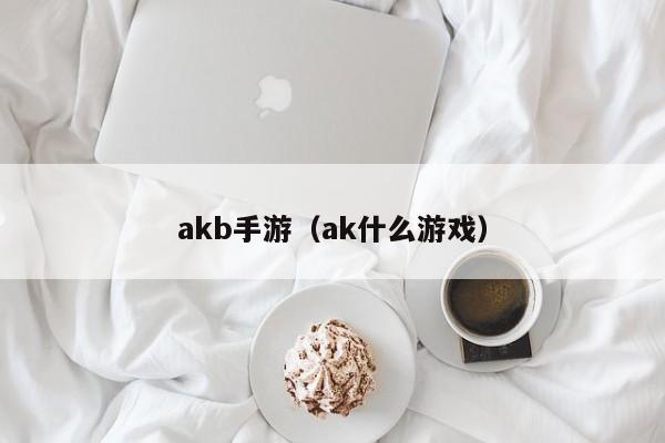 akb手游（ak什么游戏）