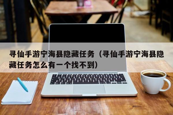 寻仙手游宁海县隐藏任务（寻仙手游宁海县隐藏任务怎么有一个找不到）