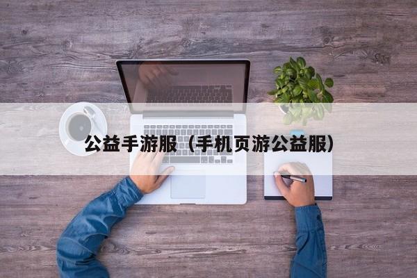 公益手游服（手机页游公益服）