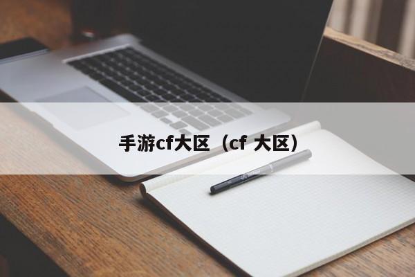 手游cf大区（cf 大区）