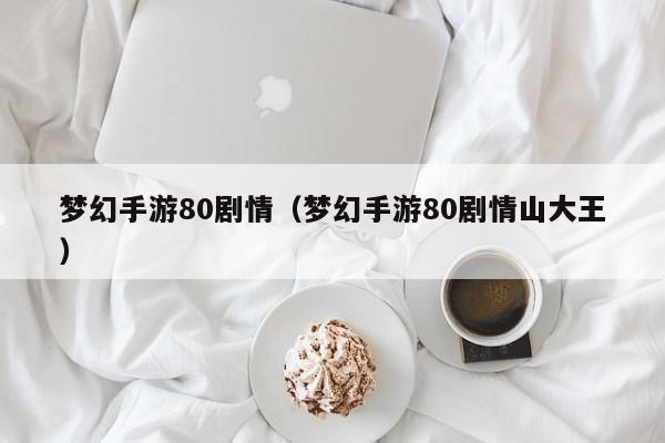梦幻手游80剧情（梦幻手游80剧情山大王）