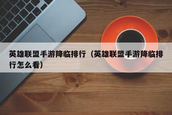 英雄联盟手游降临排行（英雄联盟手游降临排行怎么看）