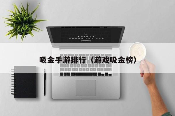 吸金手游排行（游戏吸金榜）