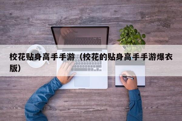 校花贴身高手手游(校花的贴身高手手游爆衣版) 校花贴身高手手游(校花的贴身高手手游爆衣版)