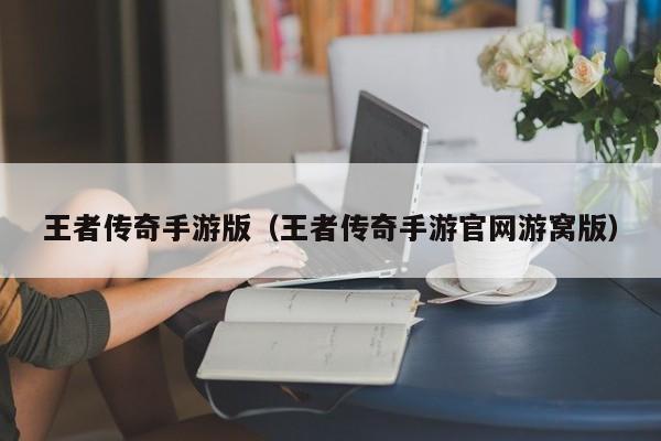 王者传奇手游版（王者传奇手游官网游窝版）
