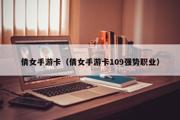 倩女手游卡（倩女手游卡109强势职业）