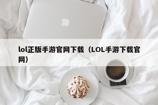 lol正版手游官网下载（LOL手游下载官网）