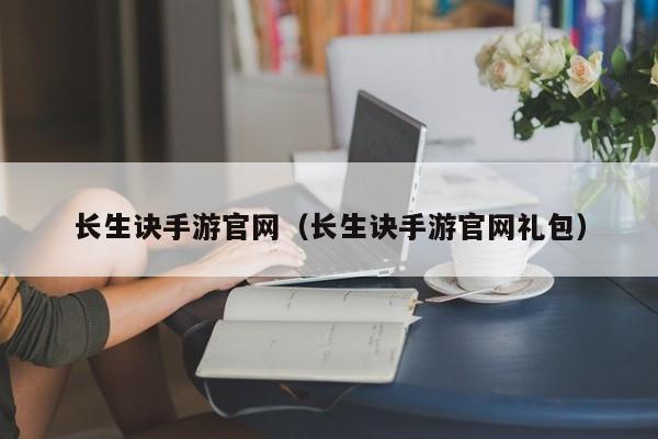 长生诀手游官网（长生诀手游官网礼包）