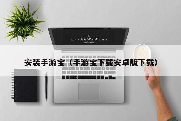 安装手游宝(手游宝下载安卓版下载) 安装手游宝(手游宝下载安卓版下载)