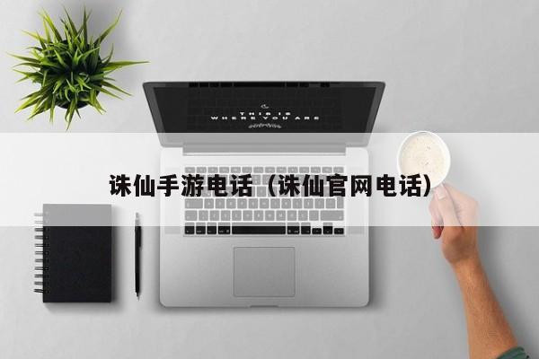 诛仙手游电话(诛仙官网电话) 诛仙手游电话(诛仙官网电话)
