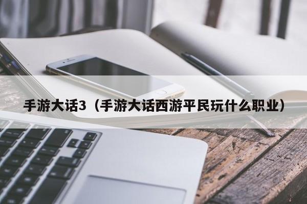 手游大话3（手游大话西游平民玩什么职业）
