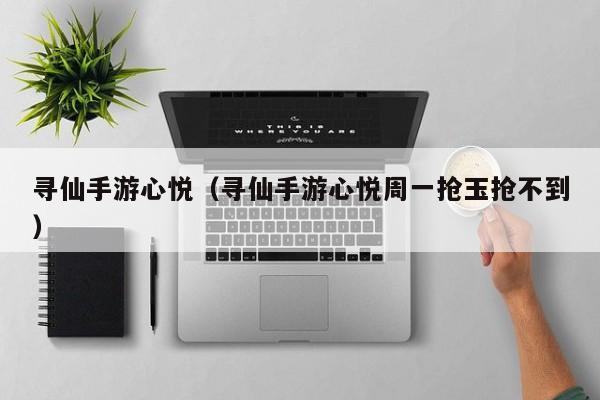 寻仙手游心悦（寻仙手游心悦周一抢玉抢不到）