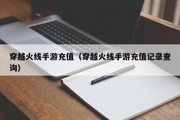 穿越火线手游充值(穿越火线手游充值记录查询) 穿越火线手游充值(穿越火线手游充值记录查询)