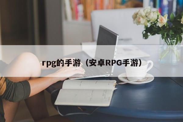 rpg的手游（安卓RPG手游）