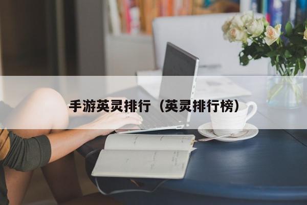 手游英灵排行（英灵排行榜）